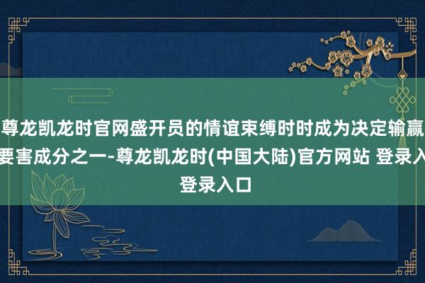 尊龙凯龙时官网盛开员的情谊束缚时时成为决定输赢的要害成分之一-尊龙凯龙时(中国大陆)官方网站 登录入口